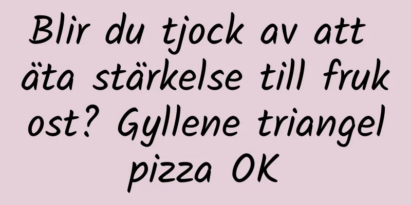 Blir du tjock av att äta stärkelse till frukost? Gyllene triangelpizza OK