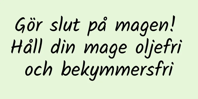 Gör slut på magen! Håll din mage oljefri och bekymmersfri