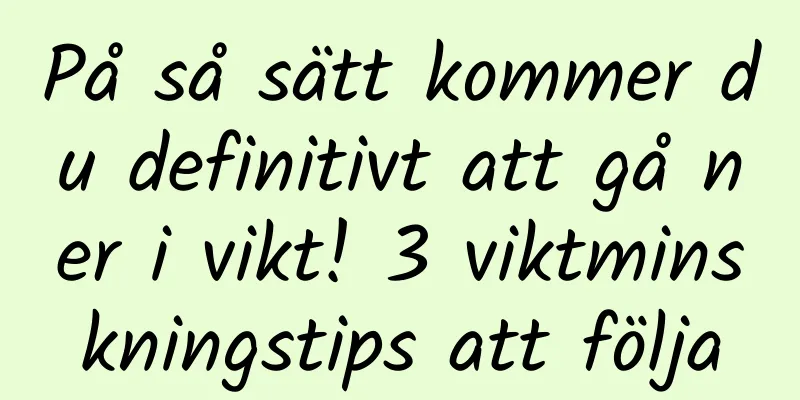 På så sätt kommer du definitivt att gå ner i vikt! 3 viktminskningstips att följa