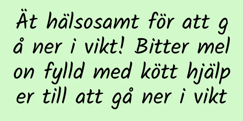 Ät hälsosamt för att gå ner i vikt! Bitter melon fylld med kött hjälper till att gå ner i vikt