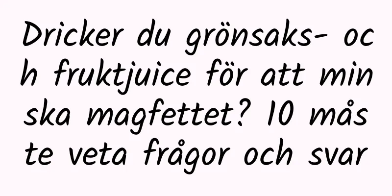 Dricker du grönsaks- och fruktjuice för att minska magfettet? 10 måste veta frågor och svar