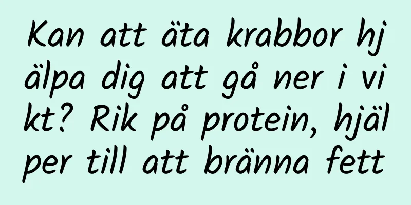 Kan att äta krabbor hjälpa dig att gå ner i vikt? Rik på protein, hjälper till att bränna fett