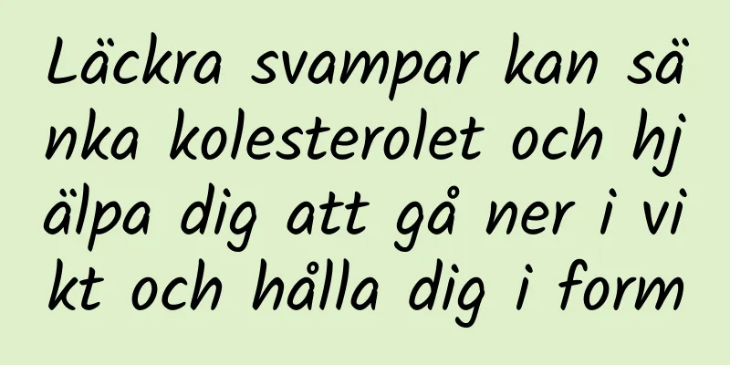 Läckra svampar kan sänka kolesterolet och hjälpa dig att gå ner i vikt och hålla dig i form