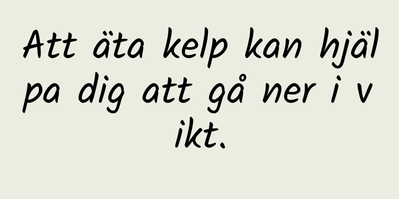 Att äta kelp kan hjälpa dig att gå ner i vikt.