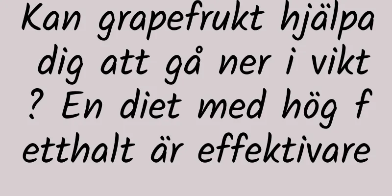 Kan grapefrukt hjälpa dig att gå ner i vikt? En diet med hög fetthalt är effektivare