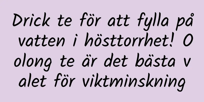 Drick te för att fylla på vatten i hösttorrhet! Oolong te är det bästa valet för viktminskning