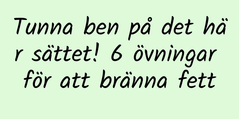Tunna ben på det här sättet! 6 övningar för att bränna fett