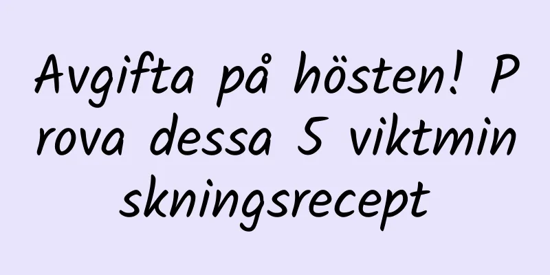Avgifta på hösten! Prova dessa 5 viktminskningsrecept