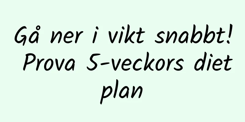 Gå ner i vikt snabbt! Prova 5-veckors dietplan