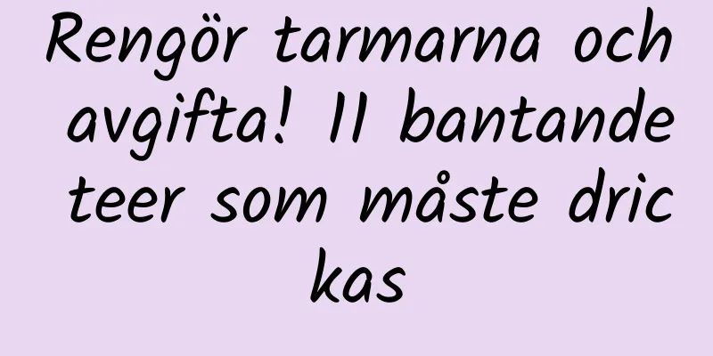 Rengör tarmarna och avgifta! 11 bantande teer som måste drickas