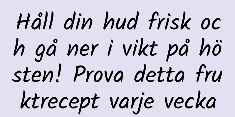 Håll din hud frisk och gå ner i vikt på hösten! Prova detta fruktrecept varje vecka