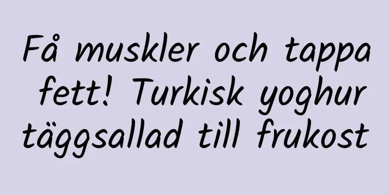 Få muskler och tappa fett! Turkisk yoghurtäggsallad till frukost