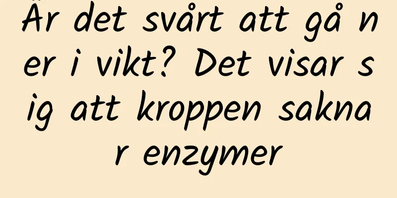 Är det svårt att gå ner i vikt? Det visar sig att kroppen saknar enzymer