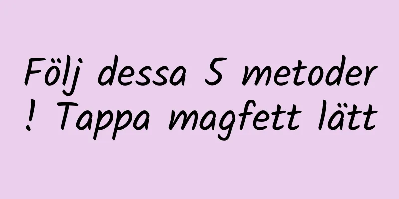 Följ dessa 5 metoder! Tappa magfett lätt