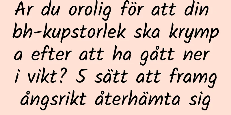 Är du orolig för att din bh-kupstorlek ska krympa efter att ha gått ner i vikt? 5 sätt att framgångsrikt återhämta sig