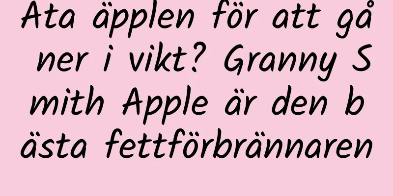Äta äpplen för att gå ner i vikt? Granny Smith Apple är den bästa fettförbrännaren