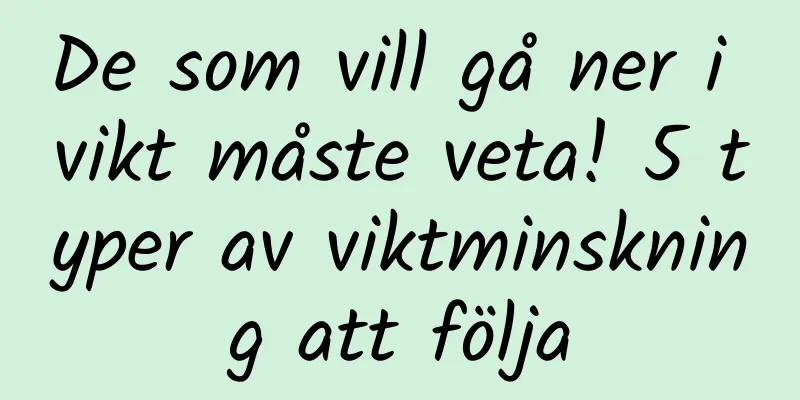 De som vill gå ner i vikt måste veta! 5 typer av viktminskning att följa
