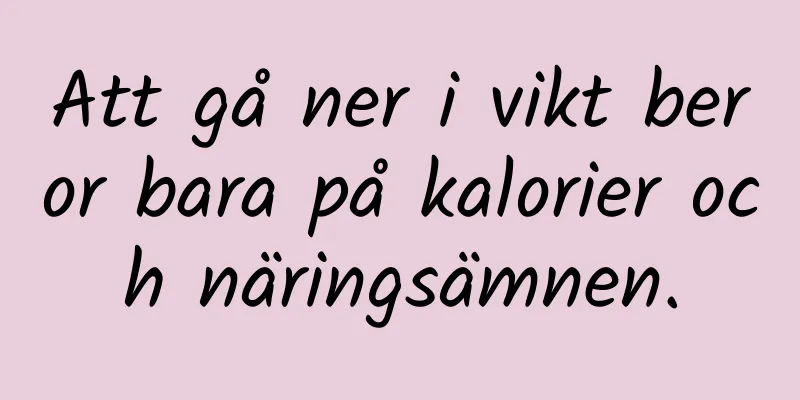 Att gå ner i vikt beror bara på kalorier och näringsämnen.