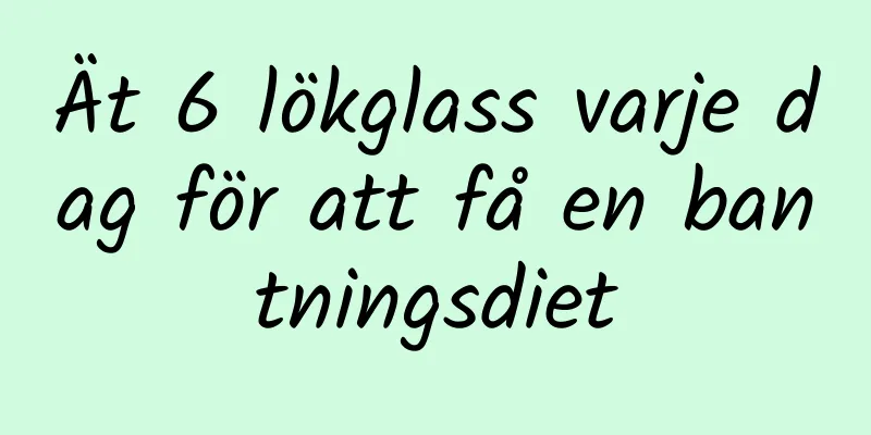 Ät 6 lökglass varje dag för att få en bantningsdiet