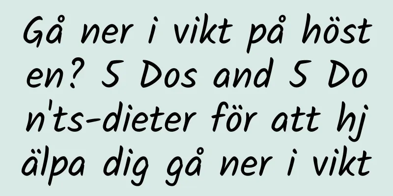 Gå ner i vikt på hösten? 5 Dos and 5 Don'ts-dieter för att hjälpa dig gå ner i vikt