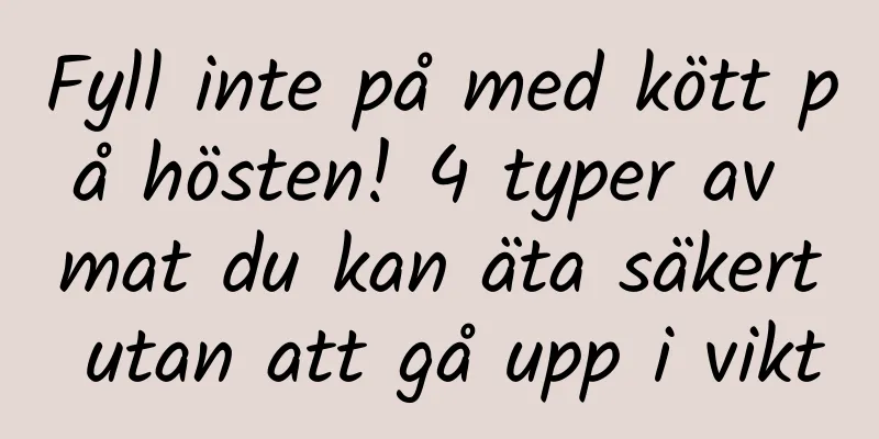 Fyll inte på med kött på hösten! 4 typer av mat du kan äta säkert utan att gå upp i vikt