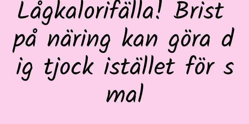 Lågkalorifälla! Brist på näring kan göra dig tjock istället för smal