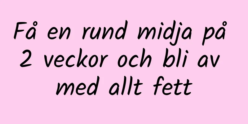 Få en rund midja på 2 veckor och bli av med allt fett