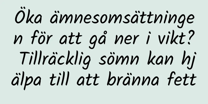 Öka ämnesomsättningen för att gå ner i vikt? Tillräcklig sömn kan hjälpa till att bränna fett
