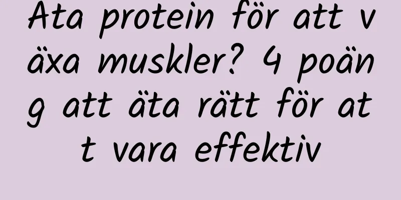 Äta protein för att växa muskler? 4 poäng att äta rätt för att vara effektiv