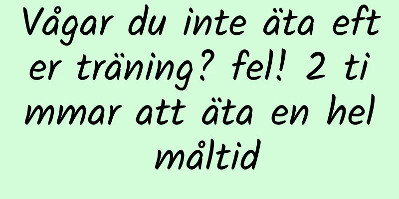 Vågar du inte äta efter träning? fel! 2 timmar att äta en hel måltid