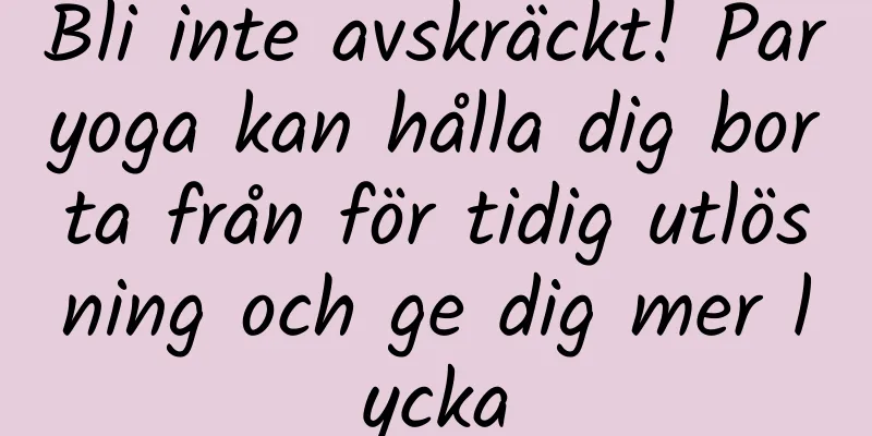 Bli inte avskräckt! Paryoga kan hålla dig borta från för tidig utlösning och ge dig mer lycka