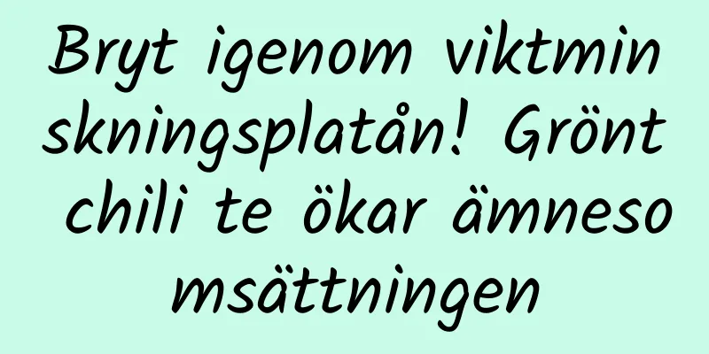 Bryt igenom viktminskningsplatån! Grönt chili te ökar ämnesomsättningen