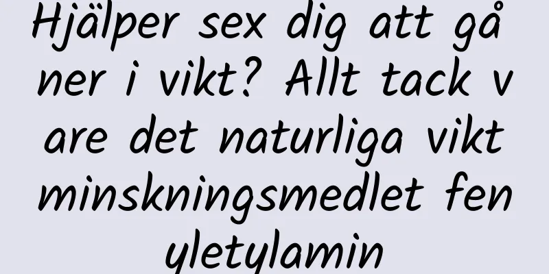 Hjälper sex dig att gå ner i vikt? Allt tack vare det naturliga viktminskningsmedlet fenyletylamin