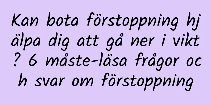 Kan bota förstoppning hjälpa dig att gå ner i vikt? 6 måste-läsa frågor och svar om förstoppning