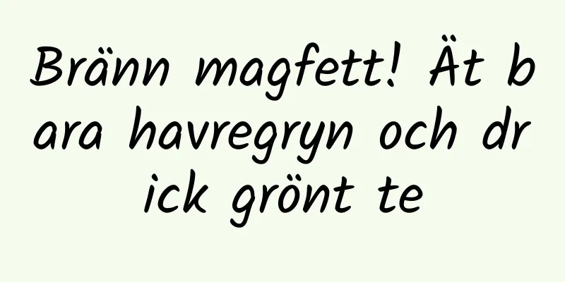 Bränn magfett! Ät bara havregryn och drick grönt te