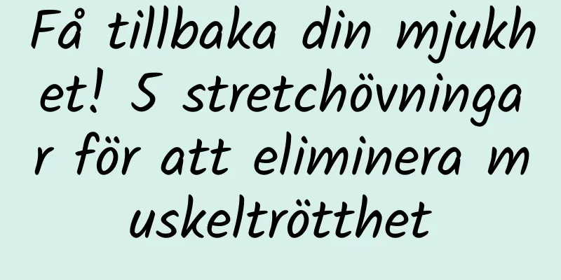 Få tillbaka din mjukhet! 5 stretchövningar för att eliminera muskeltrötthet