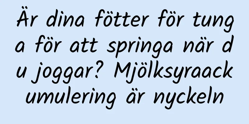 Är dina fötter för tunga för att springa när du joggar? Mjölksyraackumulering är nyckeln