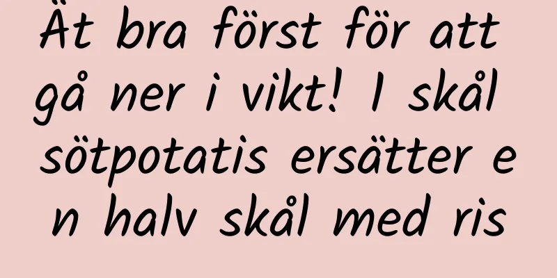 Ät bra först för att gå ner i vikt! 1 skål sötpotatis ersätter en halv skål med ris
