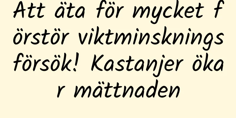 Att äta för mycket förstör viktminskningsförsök! Kastanjer ökar mättnaden