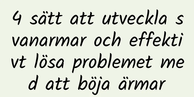 4 sätt att utveckla svanarmar och effektivt lösa problemet med att böja ärmar