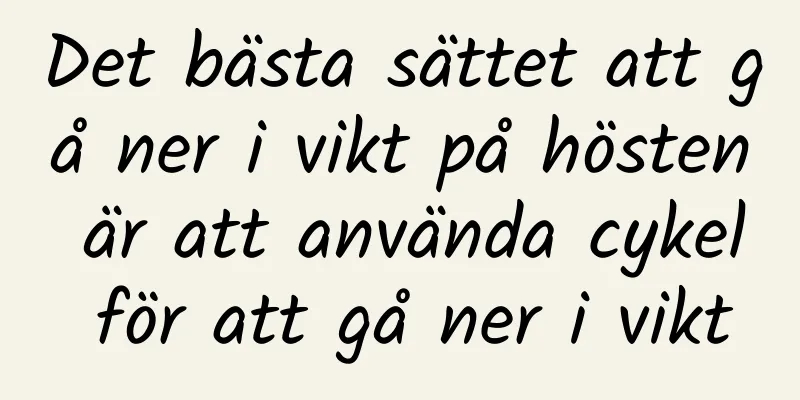 Det bästa sättet att gå ner i vikt på hösten är att använda cykel för att gå ner i vikt