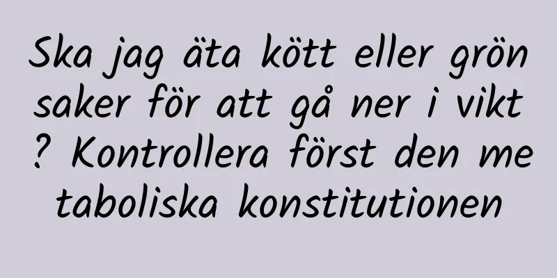 Ska jag äta kött eller grönsaker för att gå ner i vikt? Kontrollera först den metaboliska konstitutionen