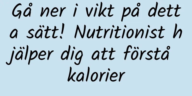 Gå ner i vikt på detta sätt! Nutritionist hjälper dig att förstå kalorier