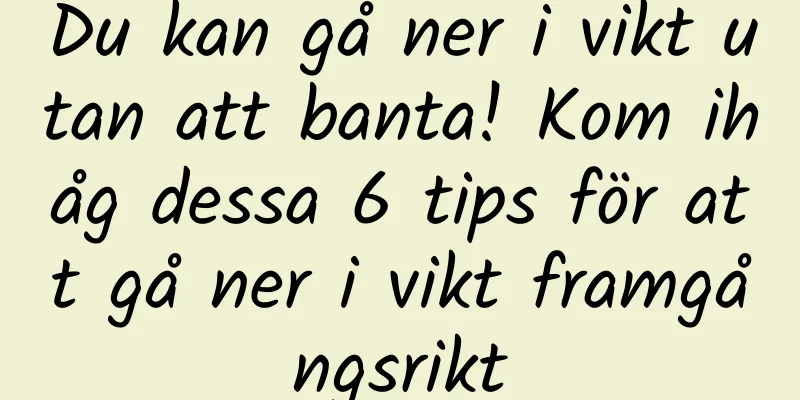 Du kan gå ner i vikt utan att banta! Kom ihåg dessa 6 tips för att gå ner i vikt framgångsrikt
