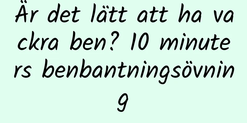 Är det lätt att ha vackra ben? 10 minuters benbantningsövning