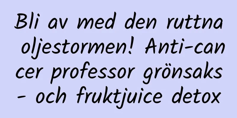 Bli av med den ruttna oljestormen! Anti-cancer professor grönsaks- och fruktjuice detox