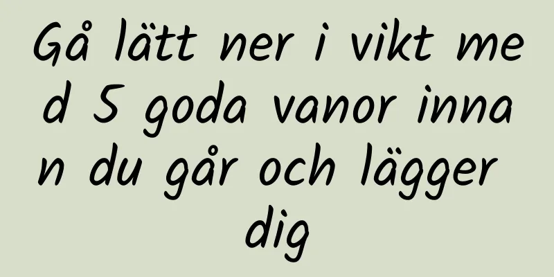 Gå lätt ner i vikt med 5 goda vanor innan du går och lägger dig