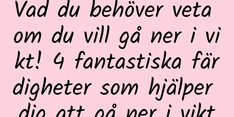 Vad du behöver veta om du vill gå ner i vikt! 4 fantastiska färdigheter som hjälper dig att gå ner i vikt