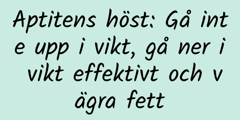 Aptitens höst: Gå inte upp i vikt, gå ner i vikt effektivt och vägra fett