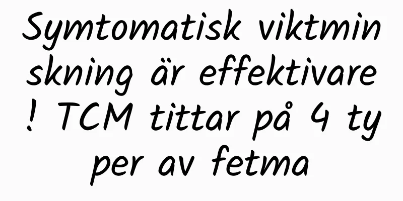 Symtomatisk viktminskning är effektivare! TCM tittar på 4 typer av fetma